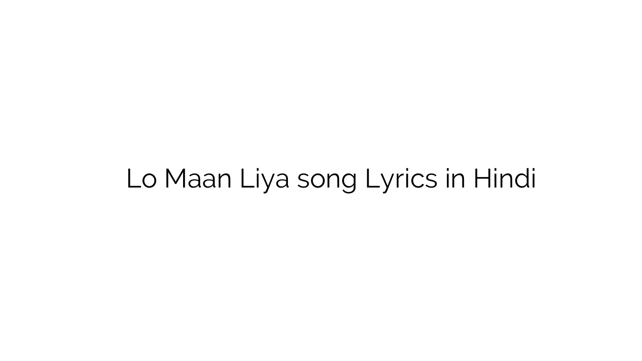 लो मान लिया Lo Maan Liya song Lyrics in Hindi