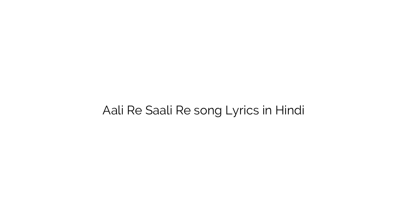 ाली रे साली रे Aali Re Saali Re song Lyrics in Hindi