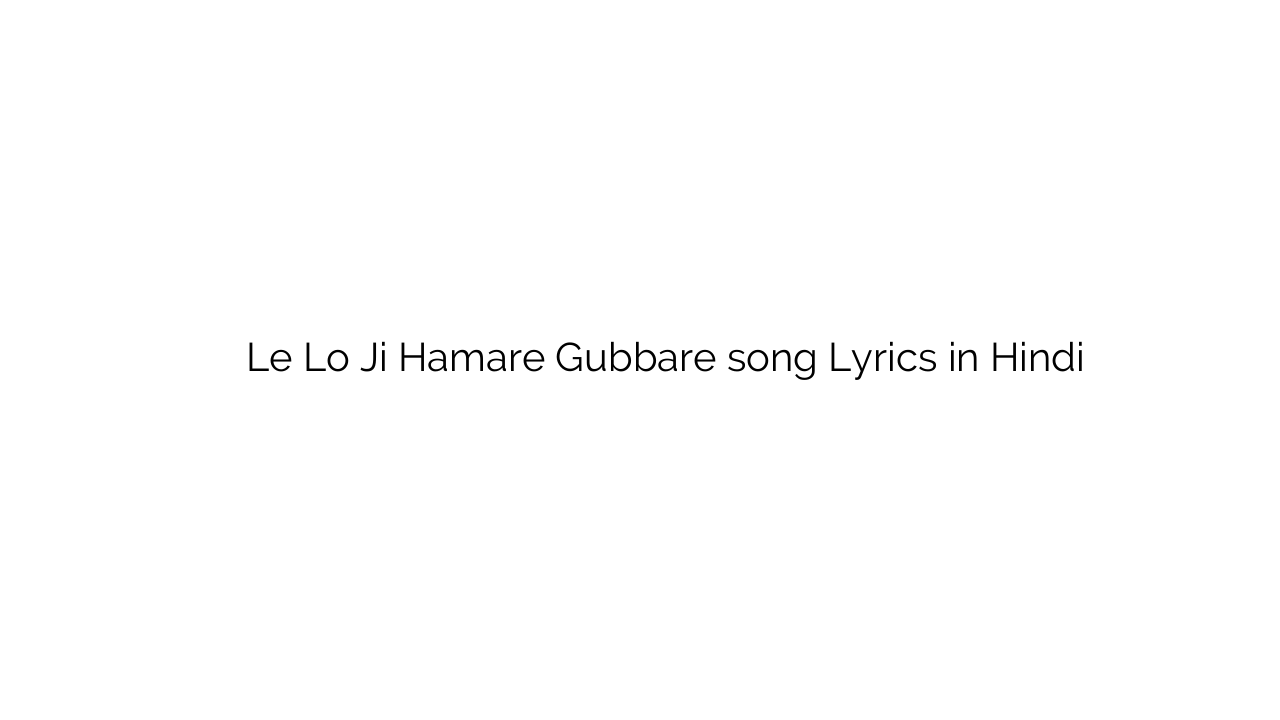 ले लो जी हमारे गुब्बारे Le Lo Ji Hamare Gubbare song Lyrics in Hindi