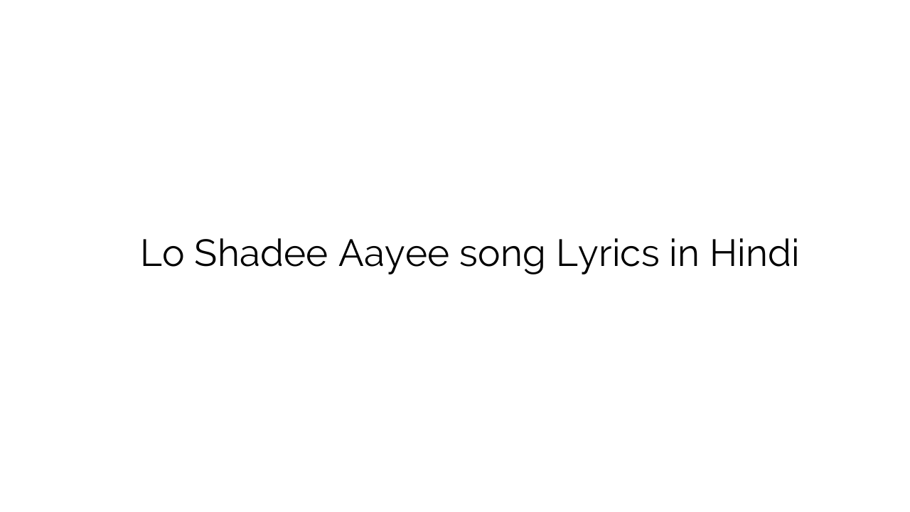 लो शादी आयी Lo Shadee Aayee song Lyrics in Hindi