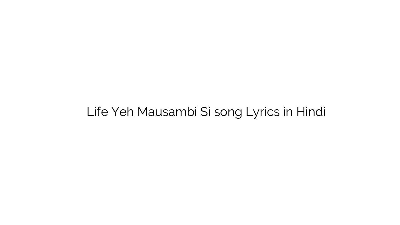 लाइफ यह मौसम्बी सी Life Yeh Mausambi Si song Lyrics in Hindi