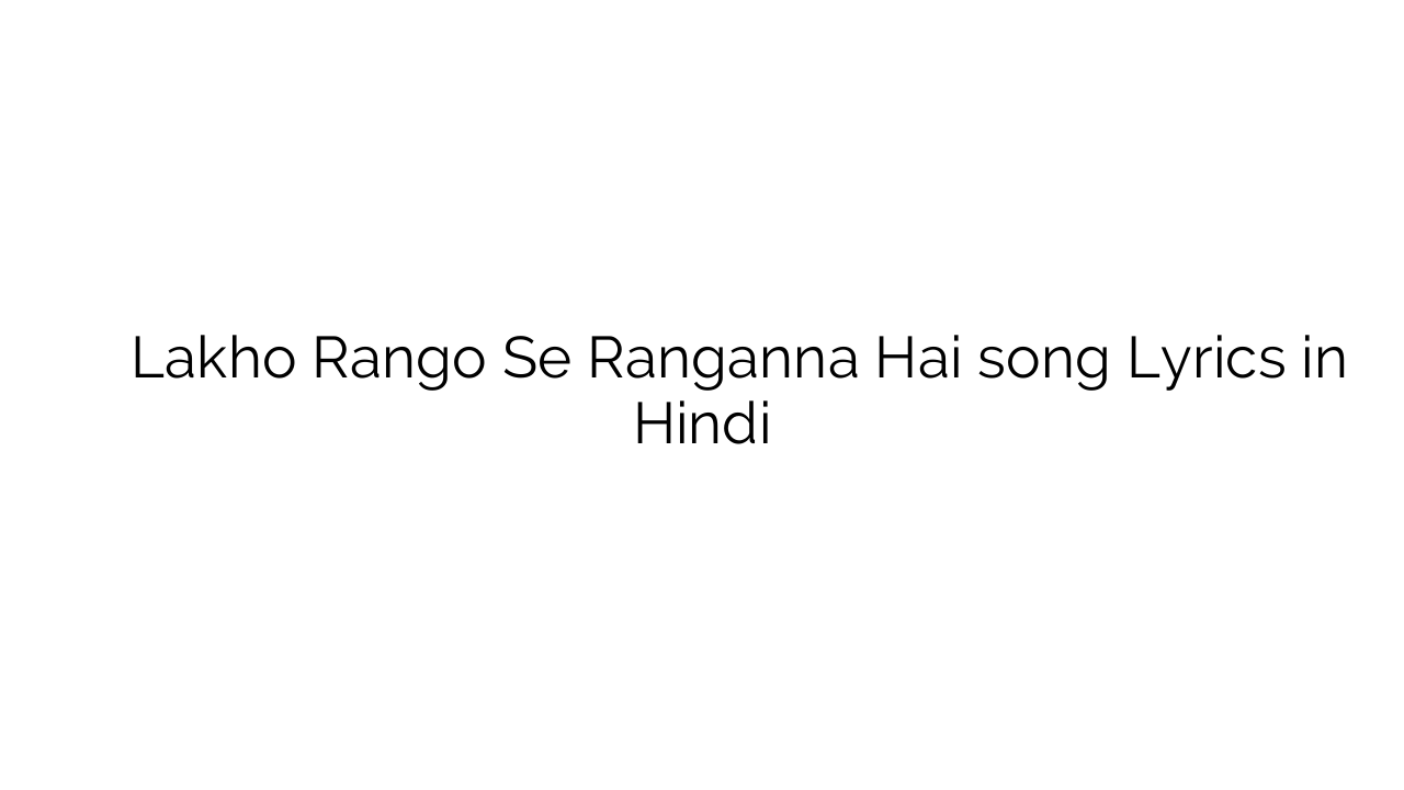 लाखो रंगो से रंगण्णा है Lakho Rango Se Ranganna Hai song Lyrics in Hindi