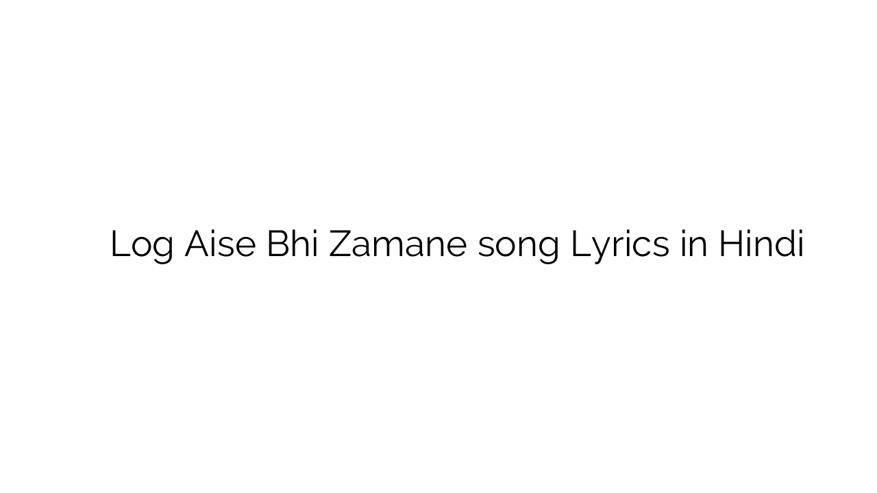 लोग ऐसे भी ज़माने Log Aise Bhi Zamane song Lyrics in Hindi