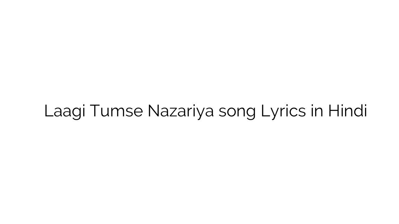 लागी तुमसे नजरिया Laagi Tumse Nazariya song Lyrics in Hindi