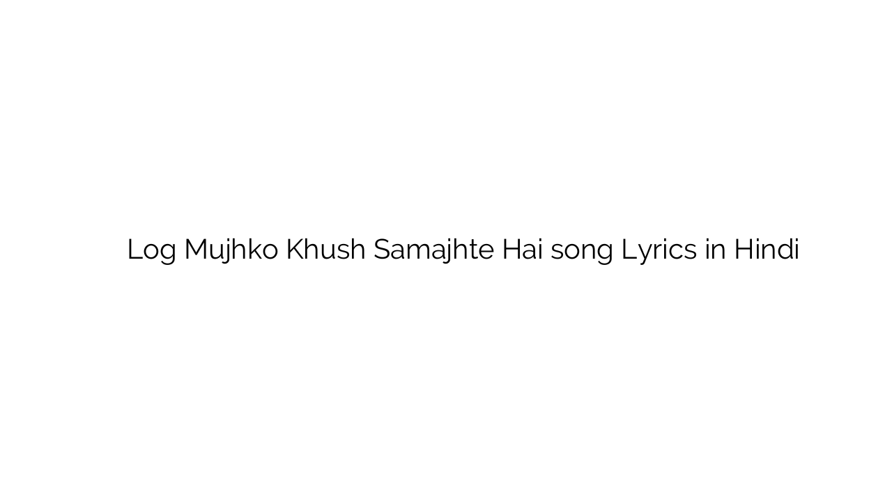 लोग मुझको खुश समझते है Log Mujhko Khush Samajhte Hai song Lyrics in Hindi