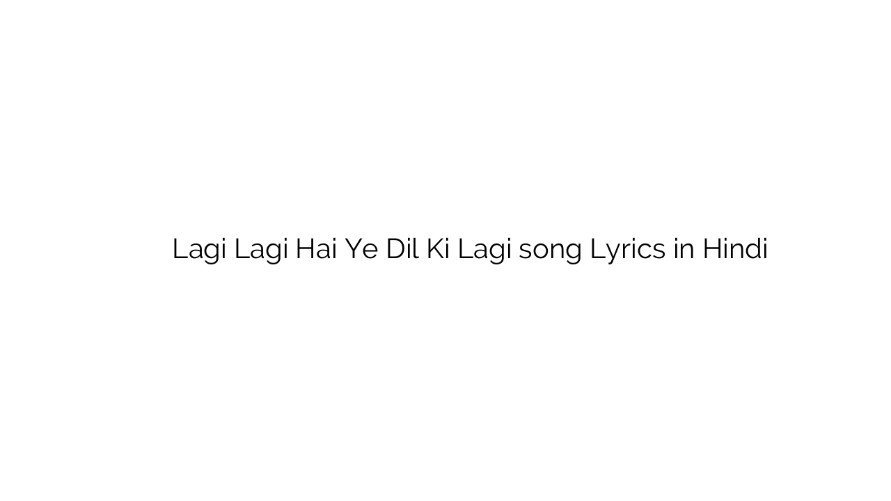 लगी लगी है ये दिल की लगी Lagi Lagi Hai Ye Dil Ki Lagi song Lyrics in Hindi