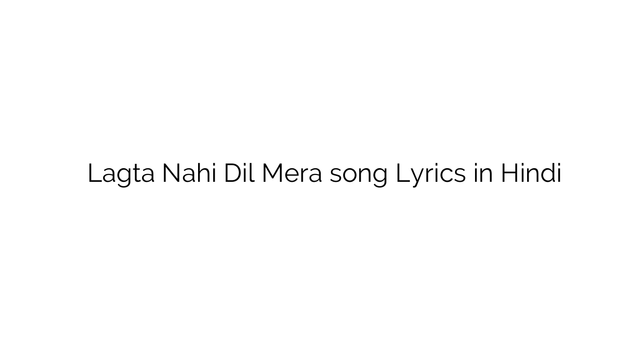 लगता नहीं दिल मेरा Lagta Nahi Dil Mera song Lyrics in Hindi