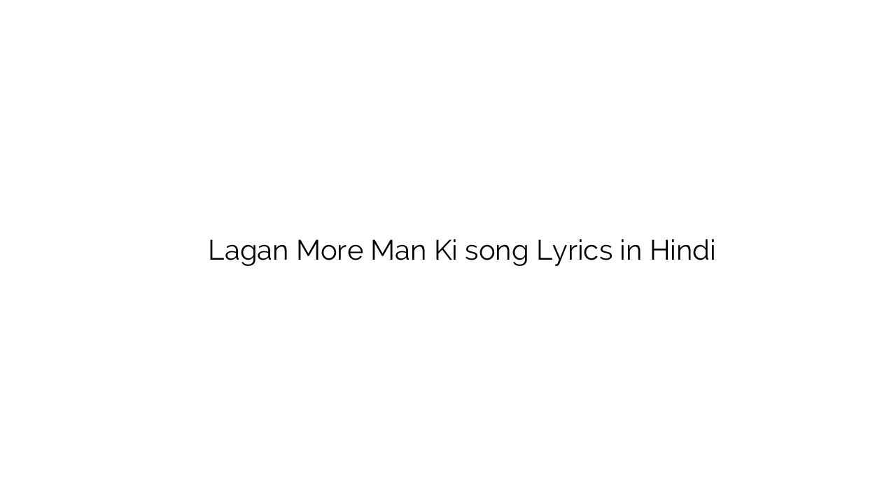 लगन मोरे मन की Lagan More Man Ki song Lyrics in Hindi