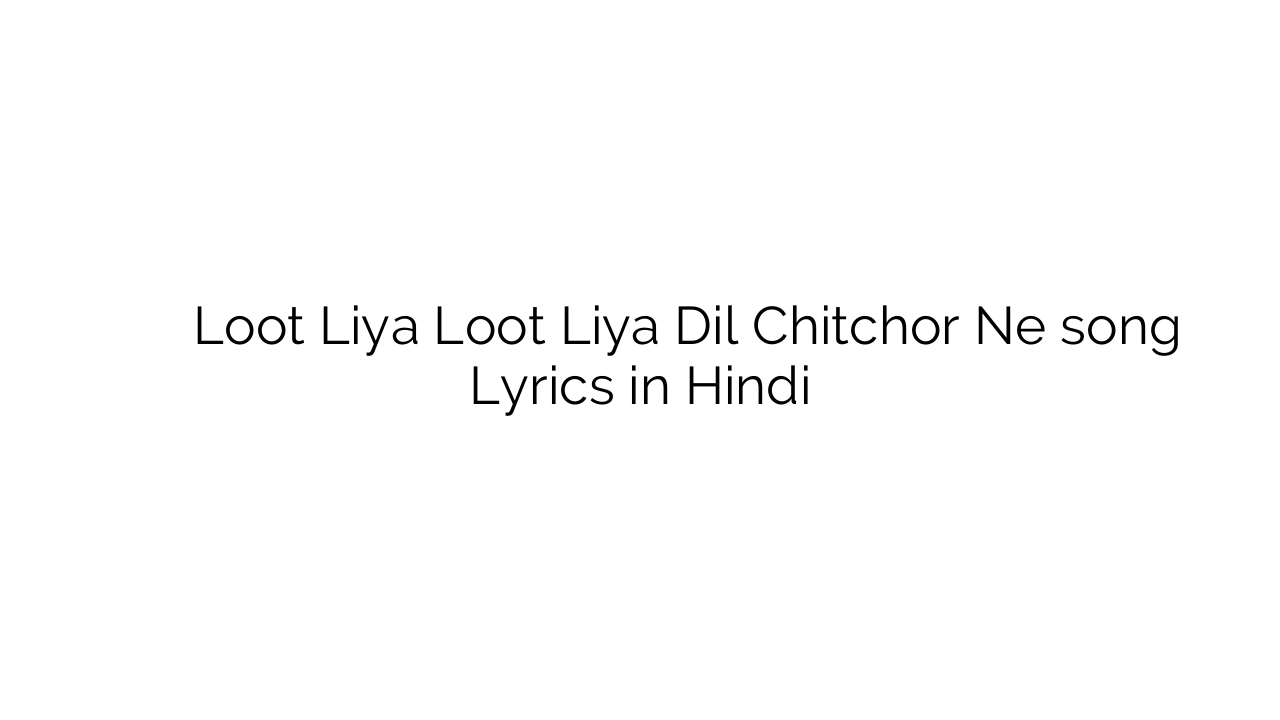 लूट लिया लूट लिया दिल चित्तचोर ने Loot Liya Loot Liya Dil Chitchor Ne song Lyrics in Hindi