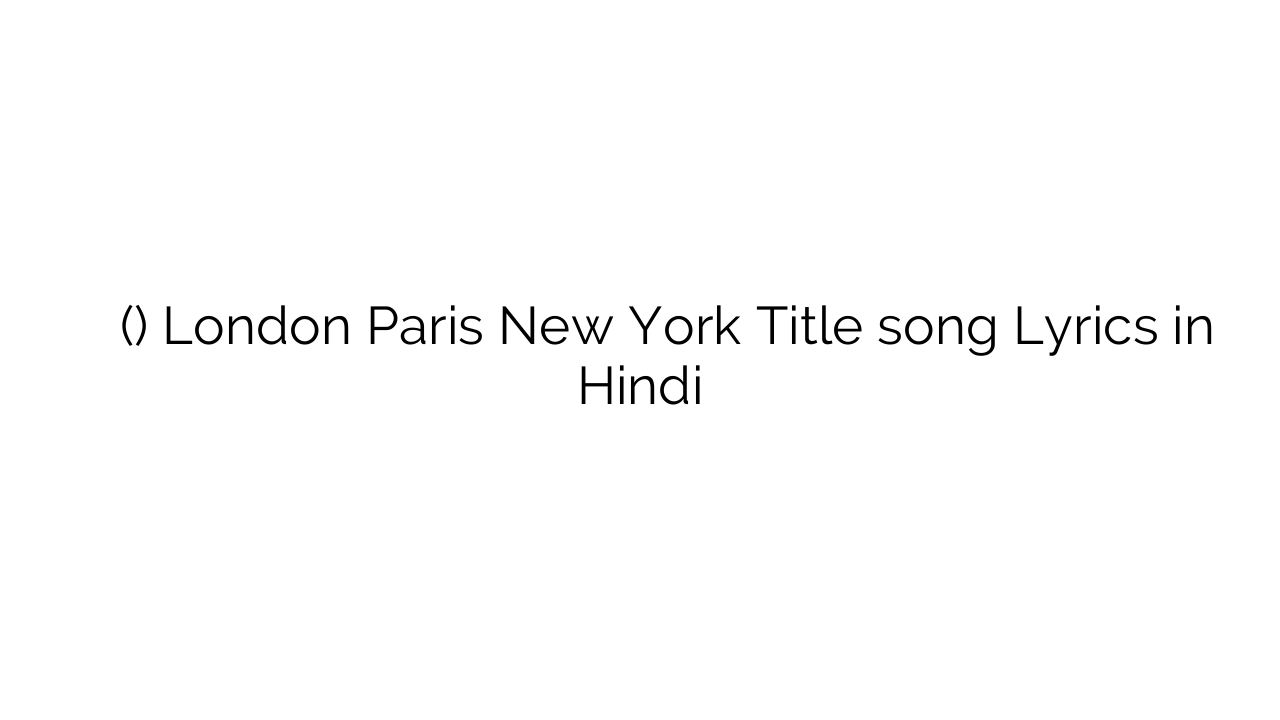 लंदन पेरिस न्यू यॉर्क (टाइटल) London Paris New York Title song Lyrics in Hindi