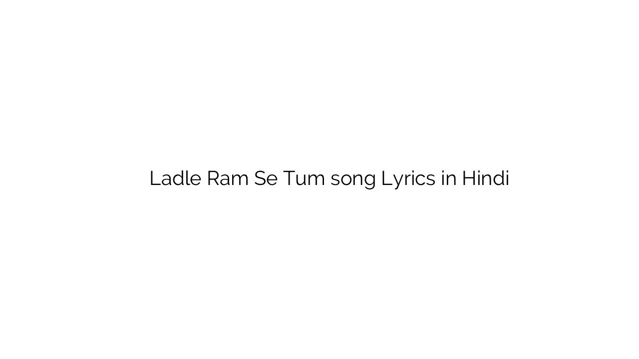 लादले राम से तुम Ladle Ram Se Tum song Lyrics in Hindi