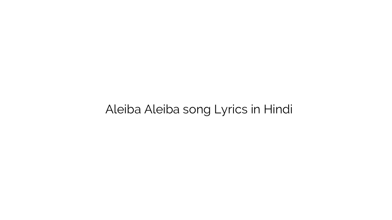 ालिबा ालिबा Aleiba Aleiba song Lyrics in Hindi