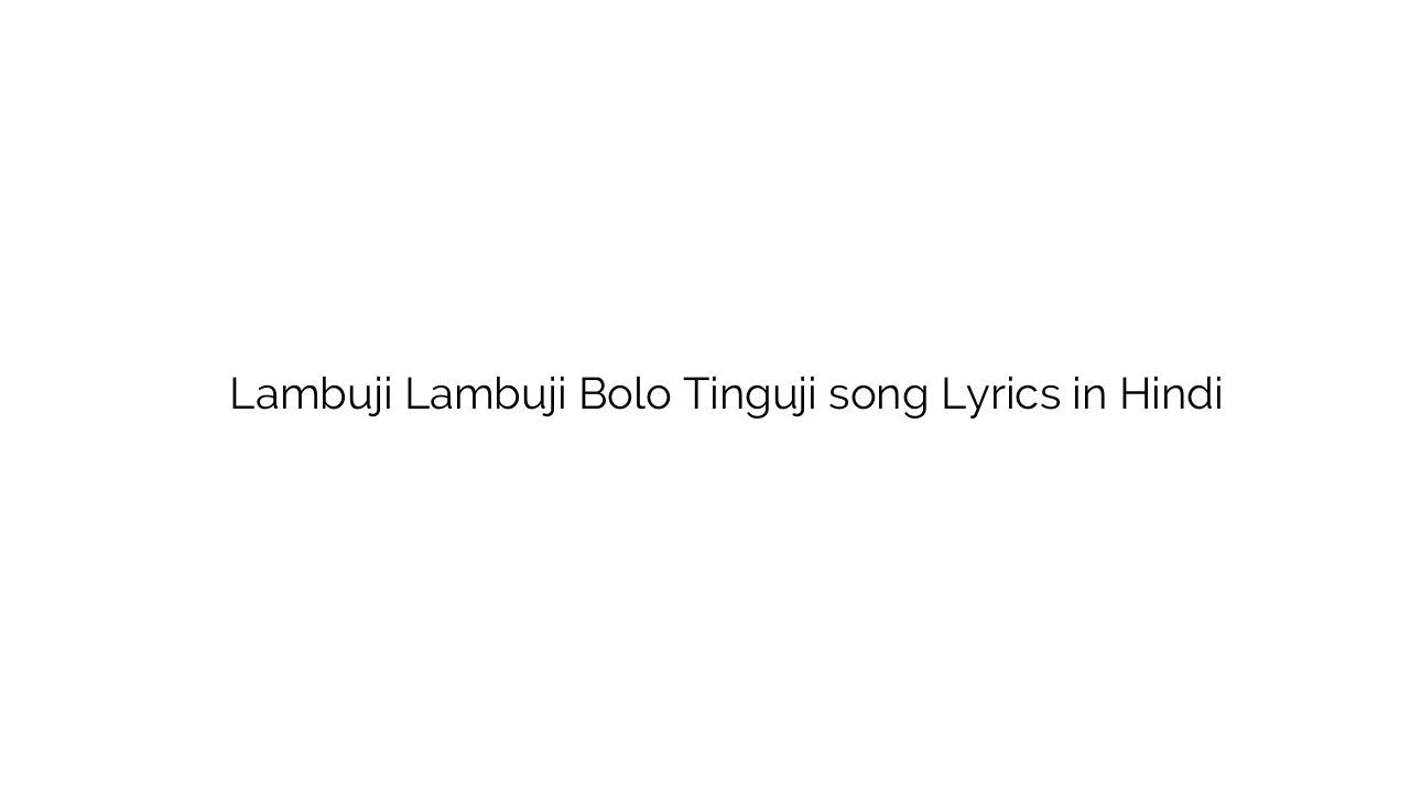 लंबूजी लंबूजी बोलो तिंगजी Lambuji Lambuji Bolo Tinguji song Lyrics in Hindi