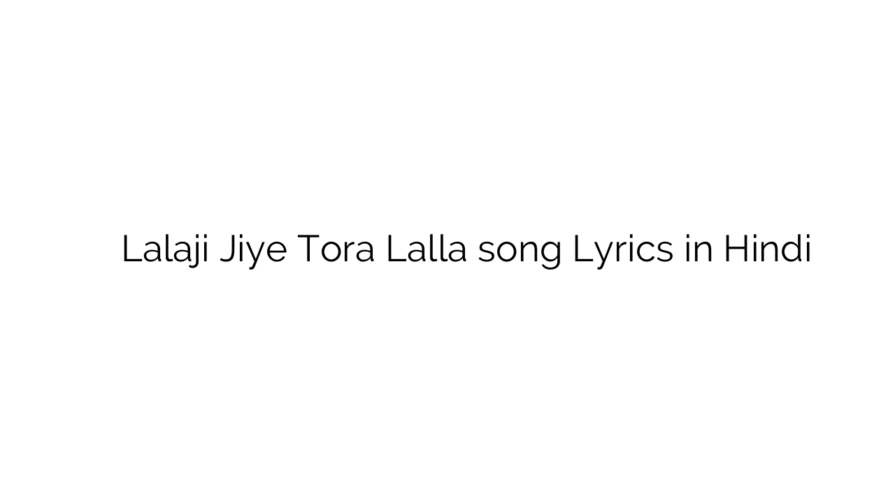 लालजी जिए तोरा लल्ला Lalaji Jiye Tora Lalla song Lyrics in Hindi