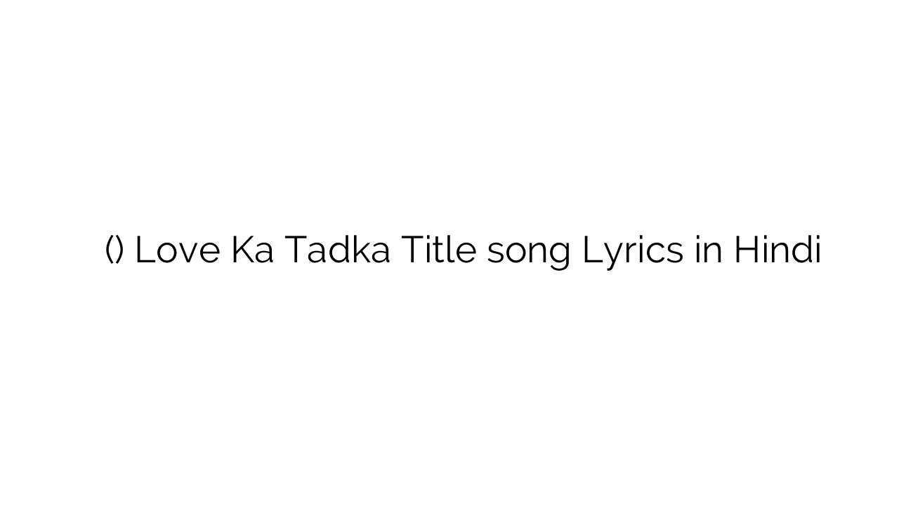 लव का तड़का (टाइटल) Love Ka Tadka Title song Lyrics in Hindi