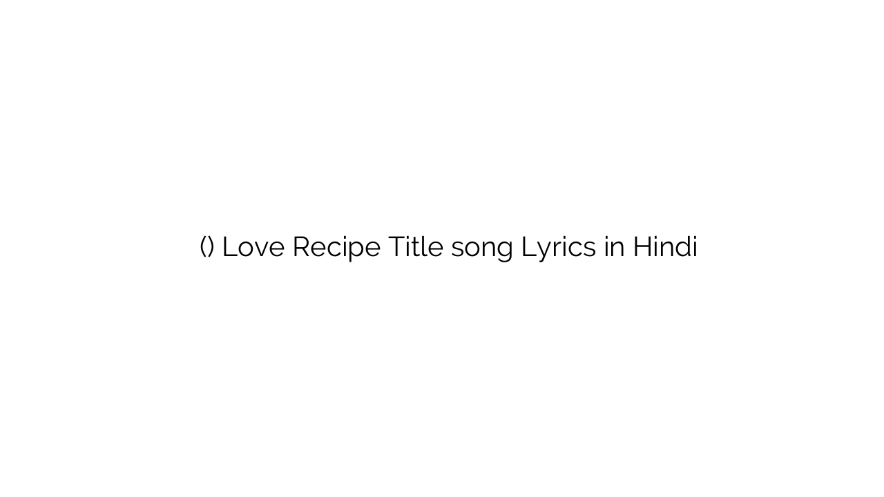 लव रेसिपी (टाइटल) Love Recipe Title song Lyrics in Hindi