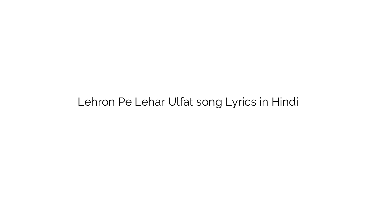 लहरों पे लहर उल्फ़त Lehron Pe Lehar Ulfat song Lyrics in Hindi