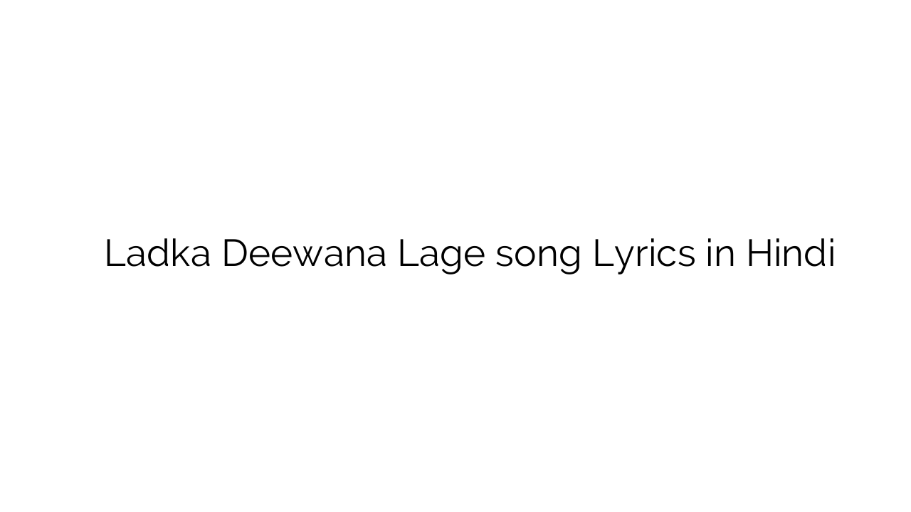 लड़का दीवाना लगे Ladka Deewana Lage song Lyrics in Hindi