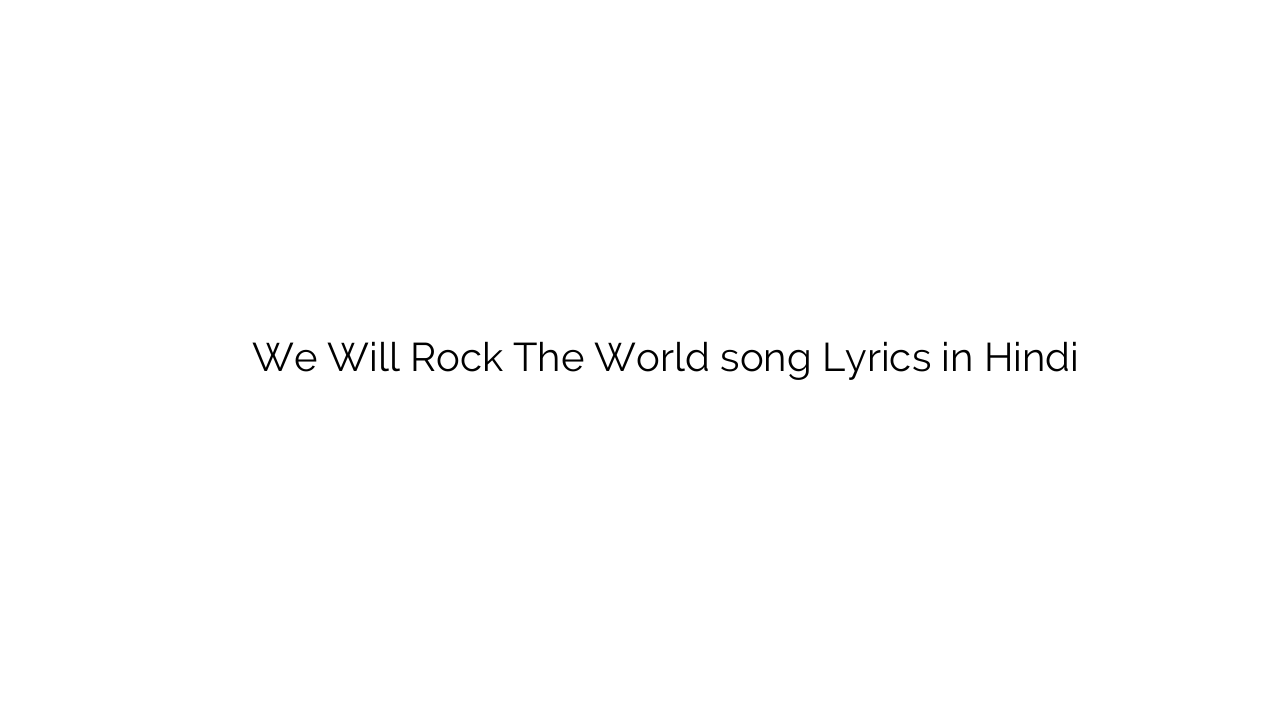 वे विल रॉक थे वर्ल्ड We Will Rock The World song Lyrics in Hindi