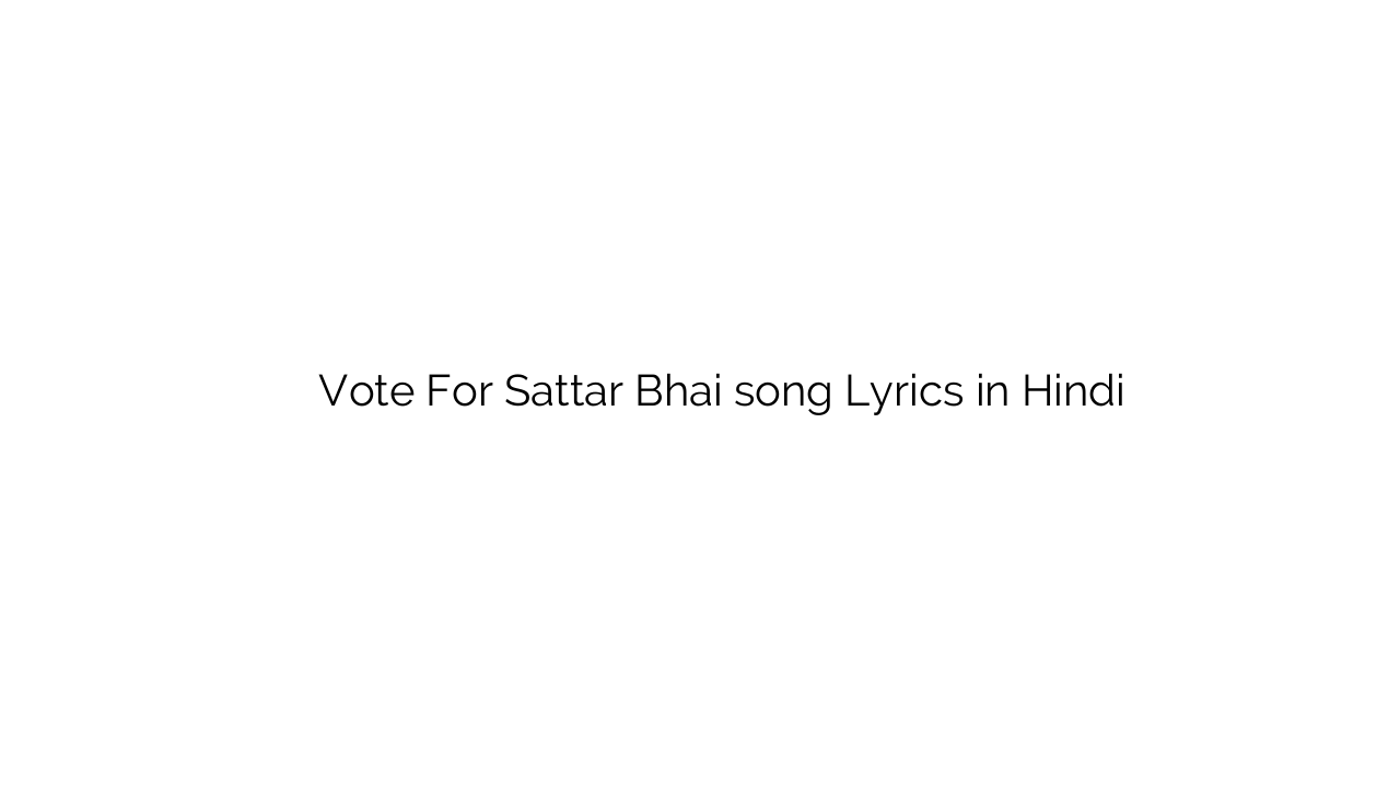 वोट फॉर सत्तार भाई Vote For Sattar Bhai song Lyrics in Hindi
