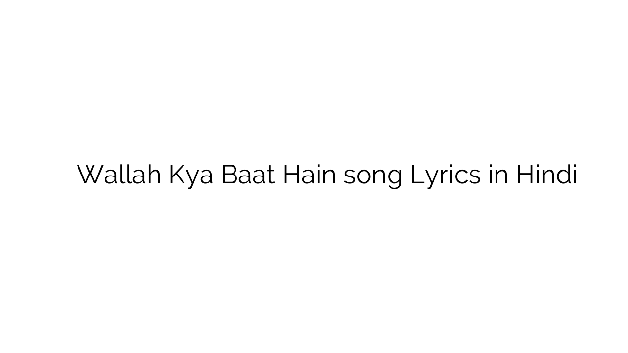 वल्लाह क्या बात हैं Wallah Kya Baat Hain song Lyrics in Hindi