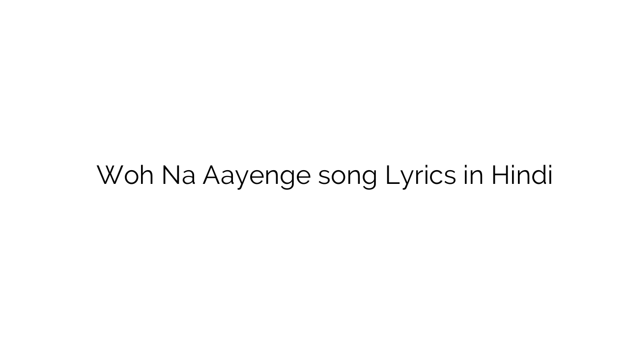 वह न आयेंगे Woh Na Aayenge song Lyrics in Hindi