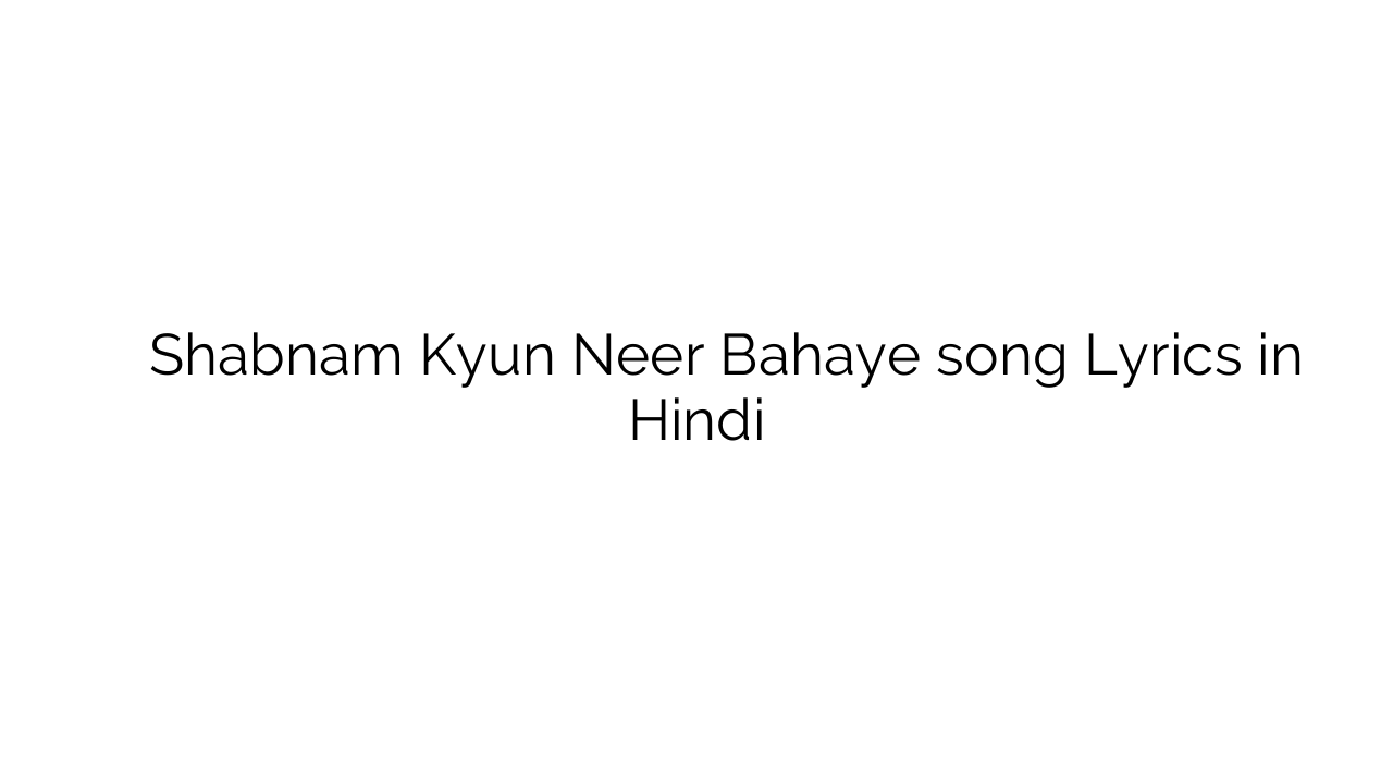 शबनम क्यूँ नीर बहाए Shabnam Kyun Neer Bahaye song Lyrics in Hindi