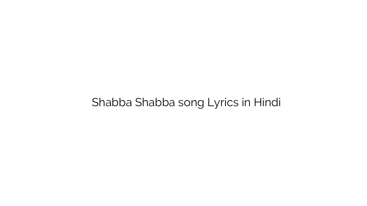 शाब्बा शाब्बा Shabba Shabba song Lyrics in Hindi