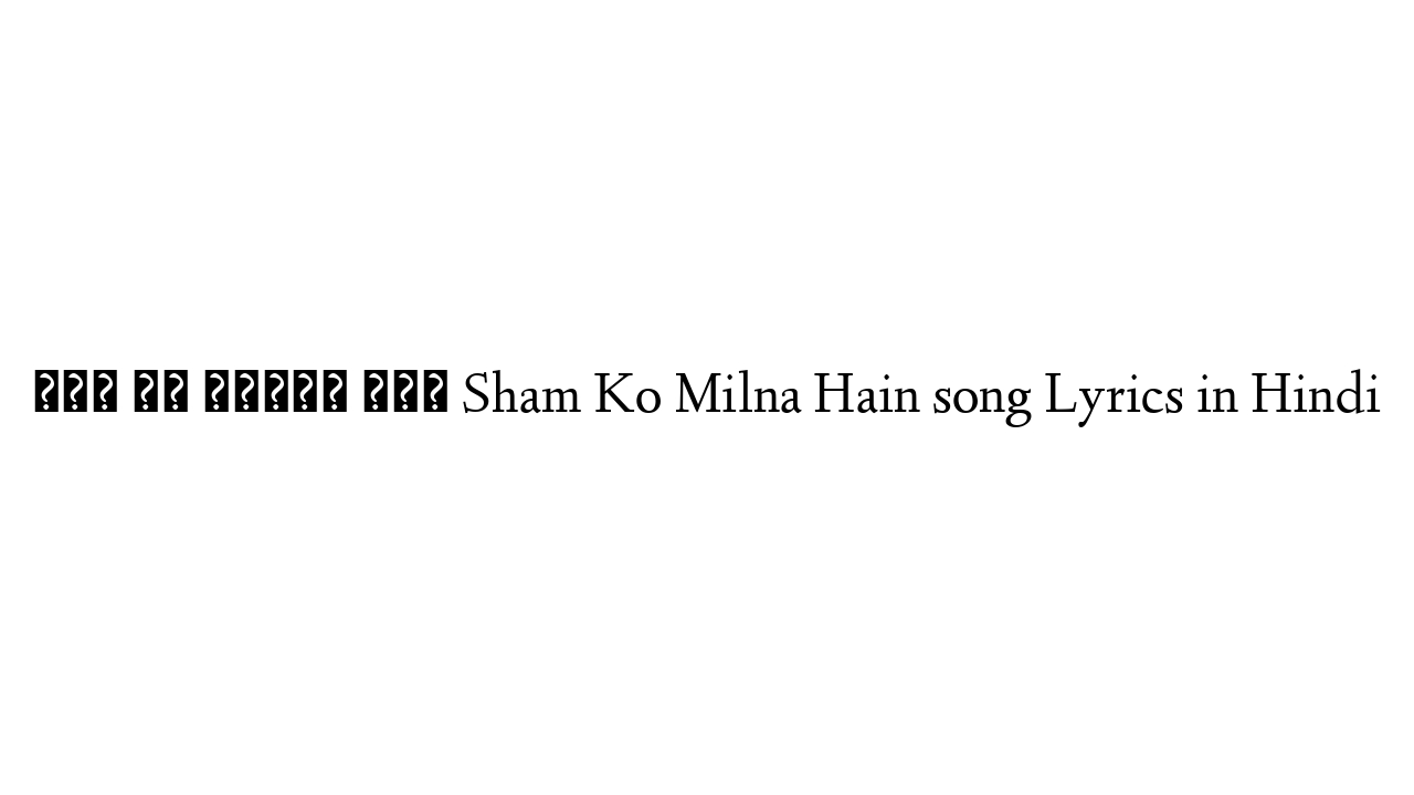 शाम को मिलना हैं Sham Ko Milna Hain song Lyrics in Hindi