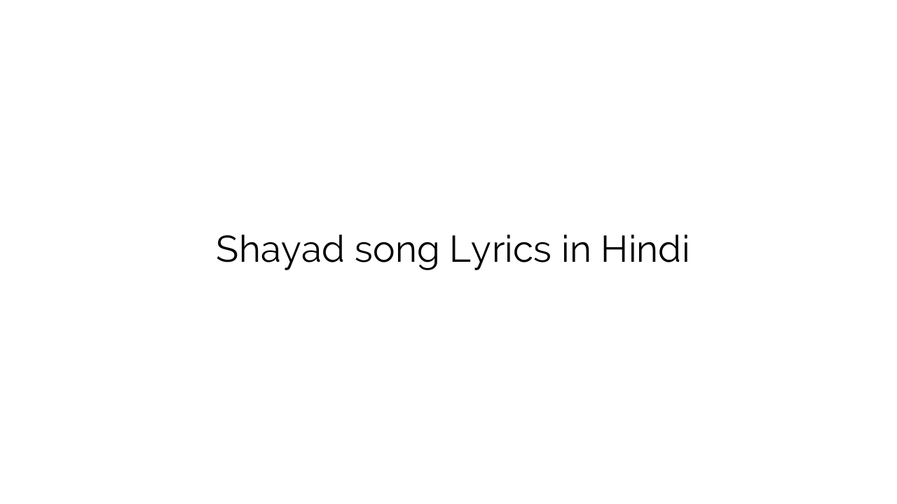 शायद Shayad song Lyrics in Hindi