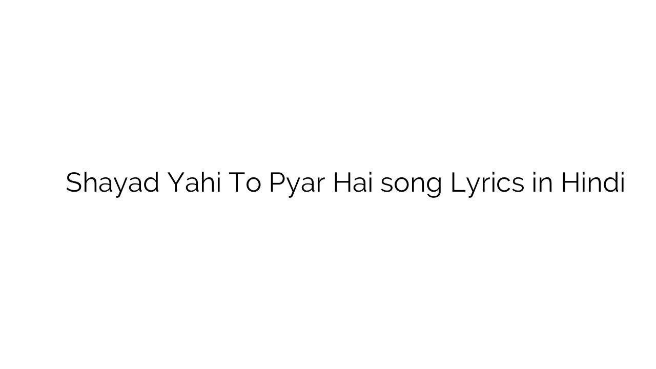 शायद यही तो प्यार है Shayad Yahi To Pyar Hai song Lyrics in Hindi