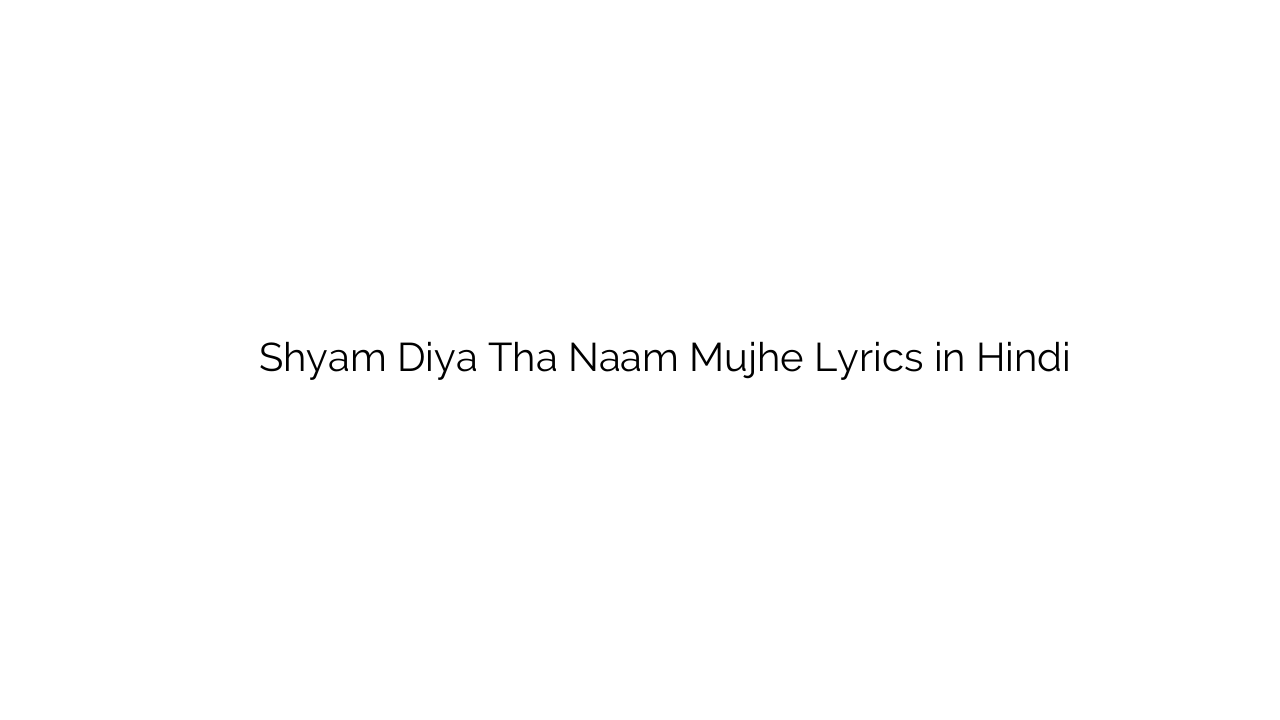 श्याम दिया था नाम मुझे Shyam Diya Tha Naam Mujhe Lyrics in Hindi