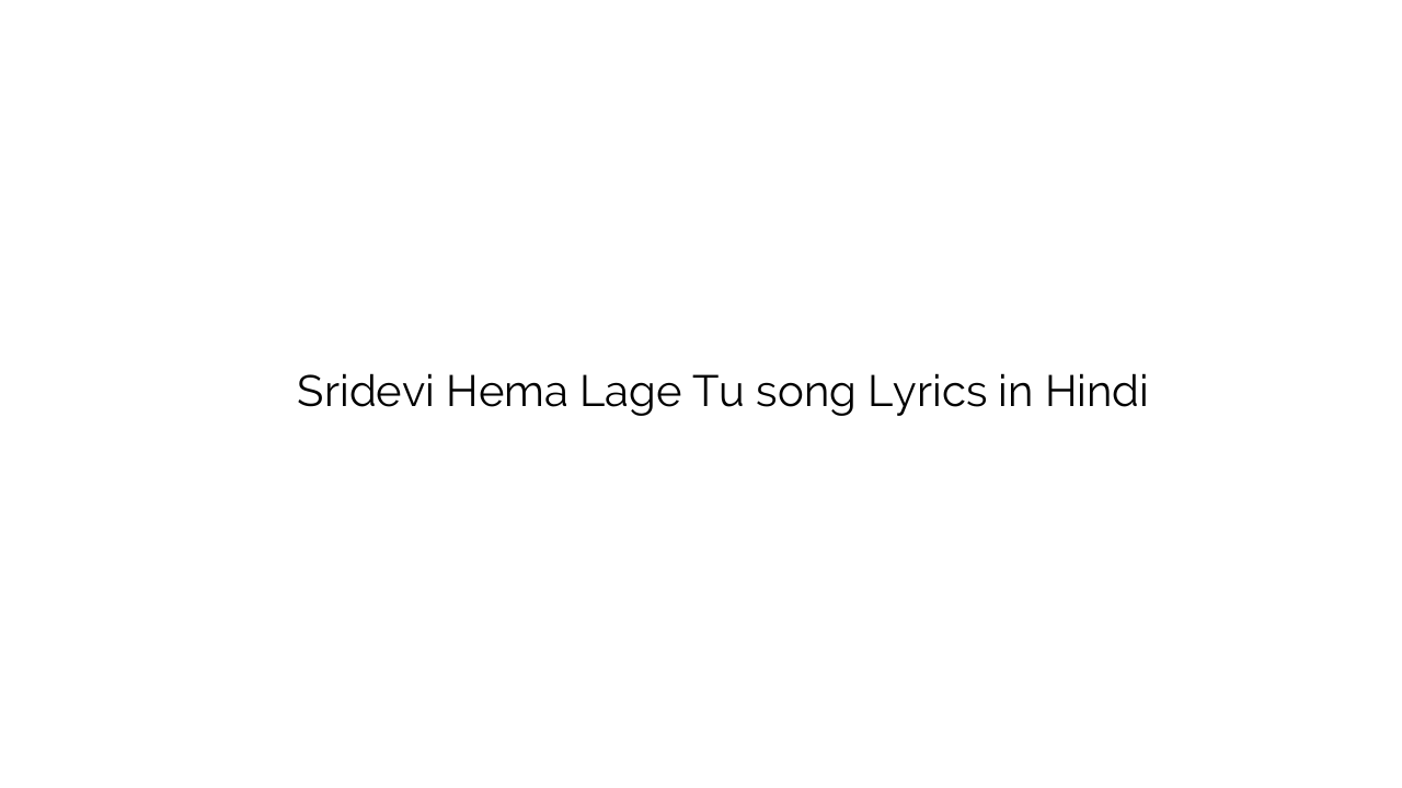 श्रीदेवी हेमा लगे तू Sridevi Hema Lage Tu song Lyrics in Hindi
