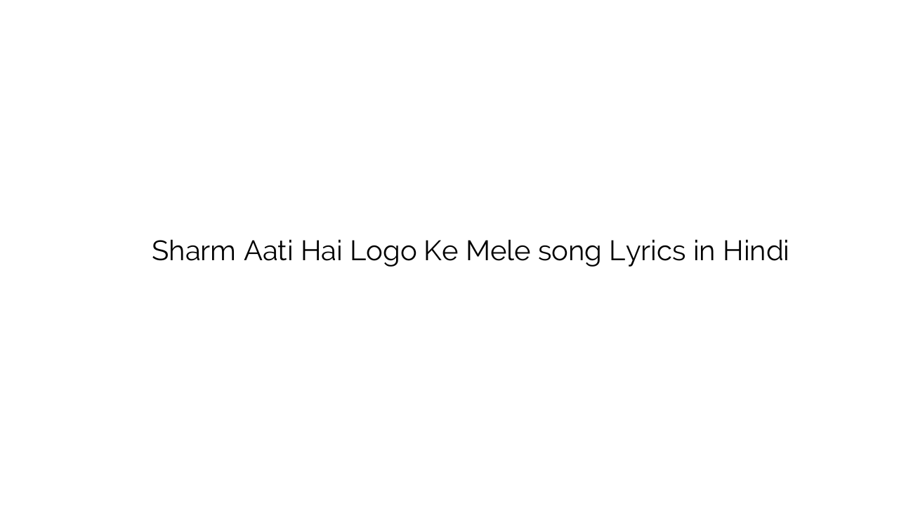 शर्म आती है लोगो के मेले Sharm Aati Hai Logo Ke Mele song Lyrics in Hindi