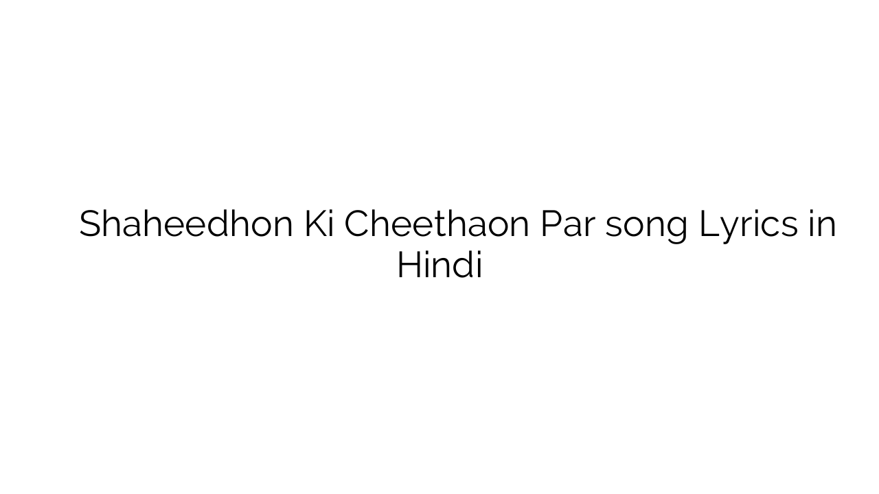 शहीदों की चीथव पर Shaheedhon Ki Cheethaon Par song Lyrics in Hindi