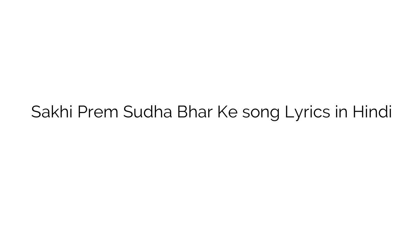 सखी प्रेम सुधा भर के Sakhi Prem Sudha Bhar Ke song Lyrics in Hindi