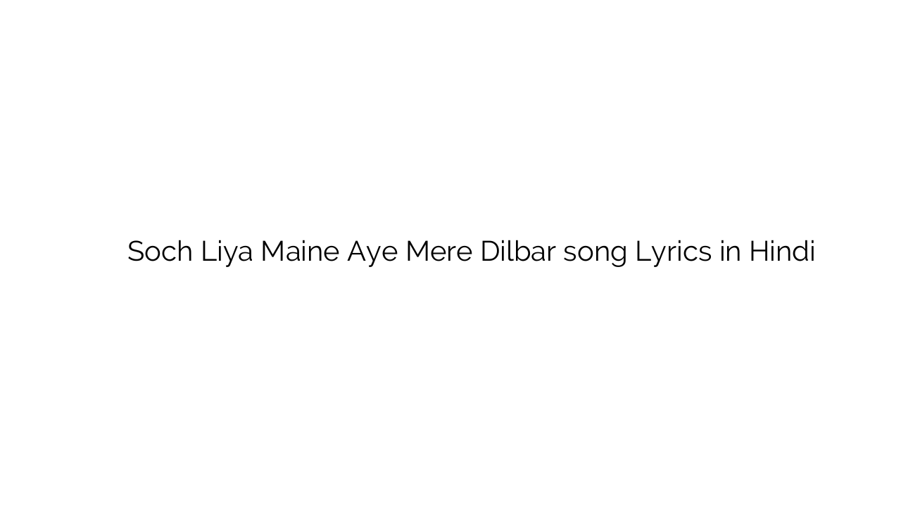 सोच लिया मैंने ए मेरे दिलबर Soch Liya Maine Aye Mere Dilbar song Lyrics in Hindi