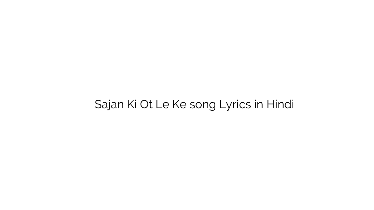 साजन की ोत ले के Sajan Ki Ot Le Ke song Lyrics in Hindi