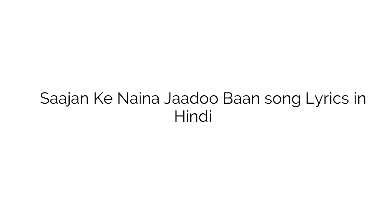 साजन के नैना जादू बाण Saajan Ke Naina Jaadoo Baan song Lyrics in Hindi