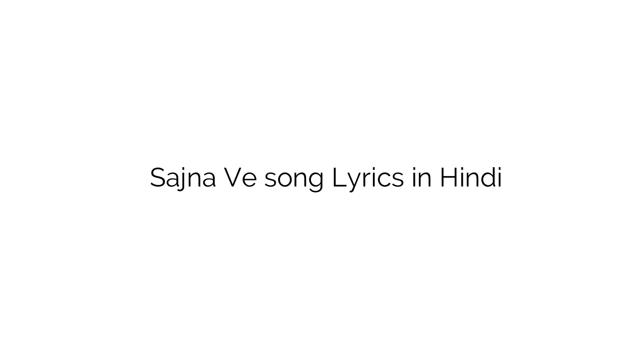 सजना वे Sajna Ve song Lyrics in Hindi