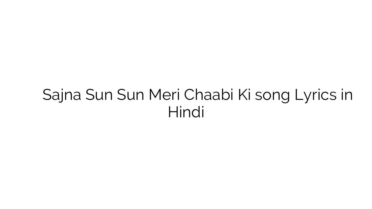 सजना सुन सुन मेरी चाबी की Sajna Sun Sun Meri Chaabi Ki song Lyrics in Hindi