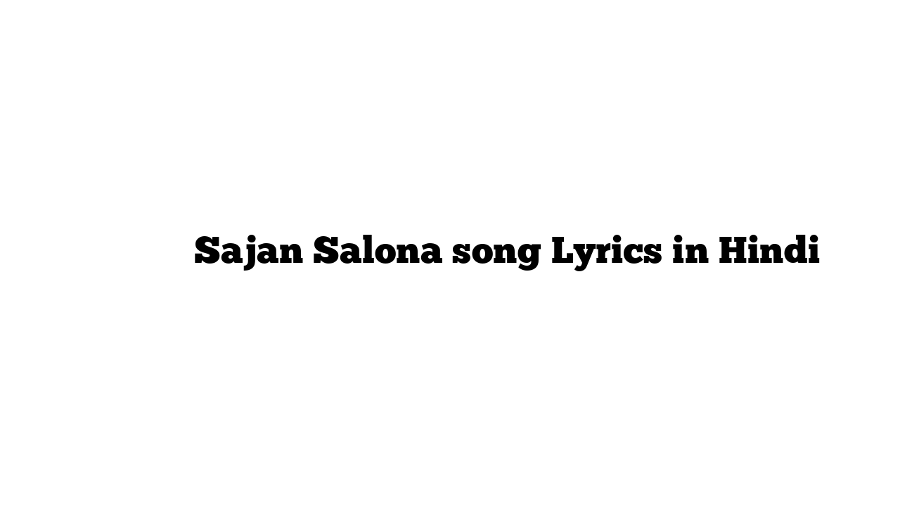साजन सलोना Sajan Salona song Lyrics in Hindi