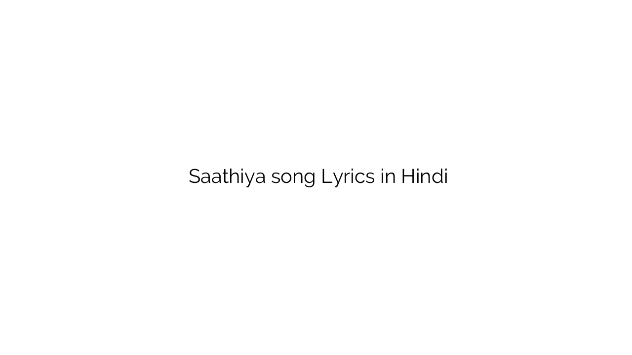 साथिया Saathiya song Lyrics in Hindi