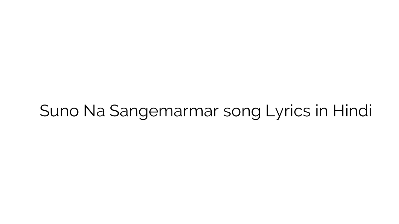 सुनो न संगेमरमर Suno Na Sangemarmar song Lyrics in Hindi