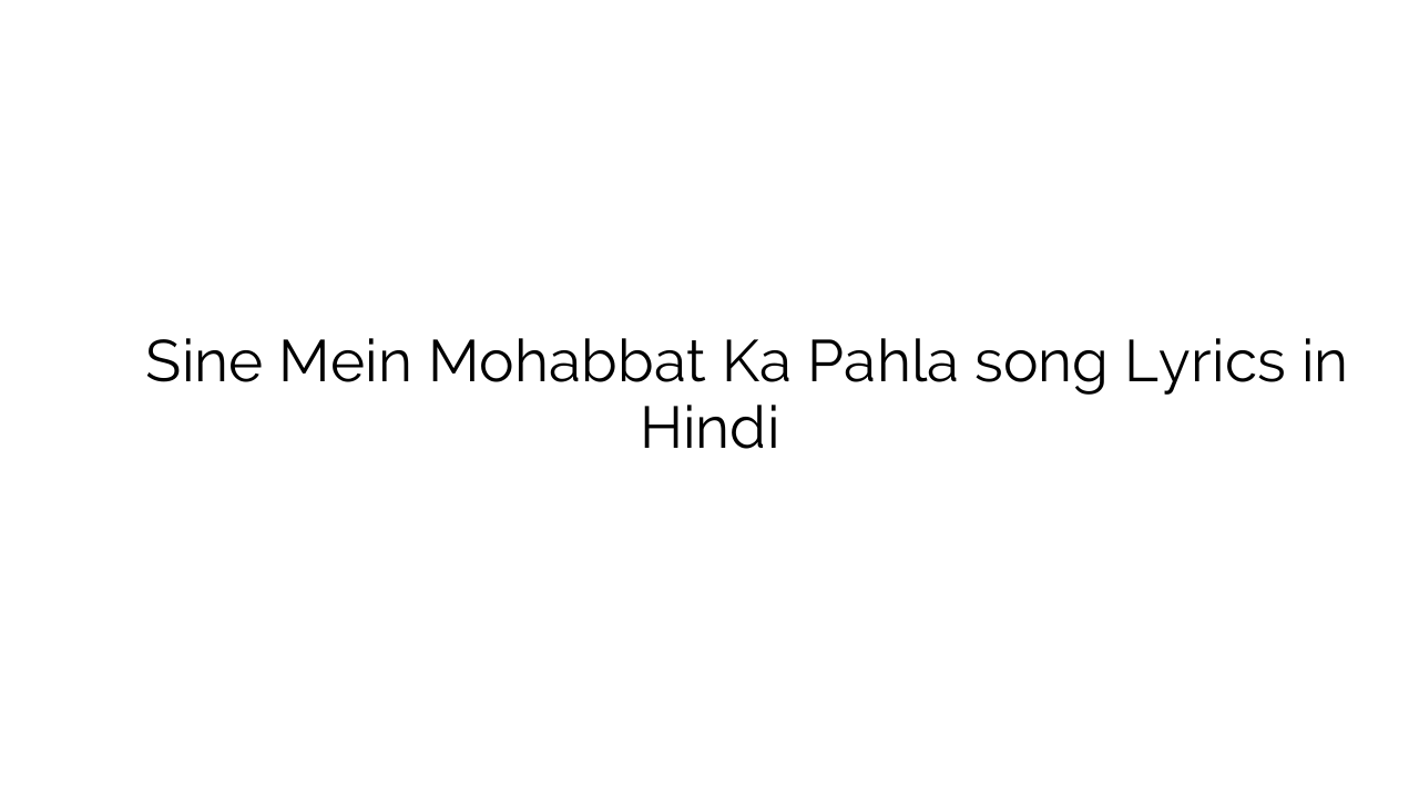 सीने में मोहब्बत का पहला Sine Mein Mohabbat Ka Pahla song Lyrics in Hindi