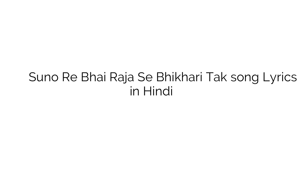 सुनो रे भाई राजा से भिखारी तक Suno Re Bhai Raja Se Bhikhari Tak song Lyrics in Hindi