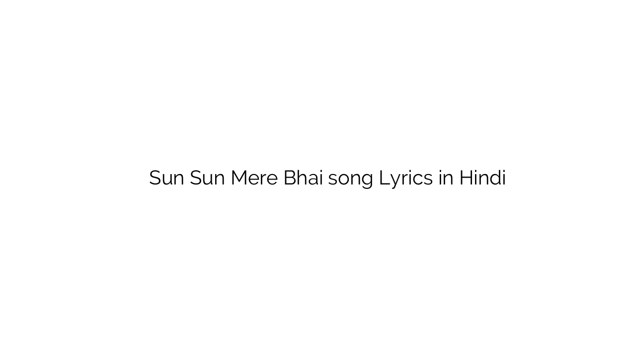 सुन सुन मेरे भाई Sun Sun Mere Bhai song Lyrics in Hindi