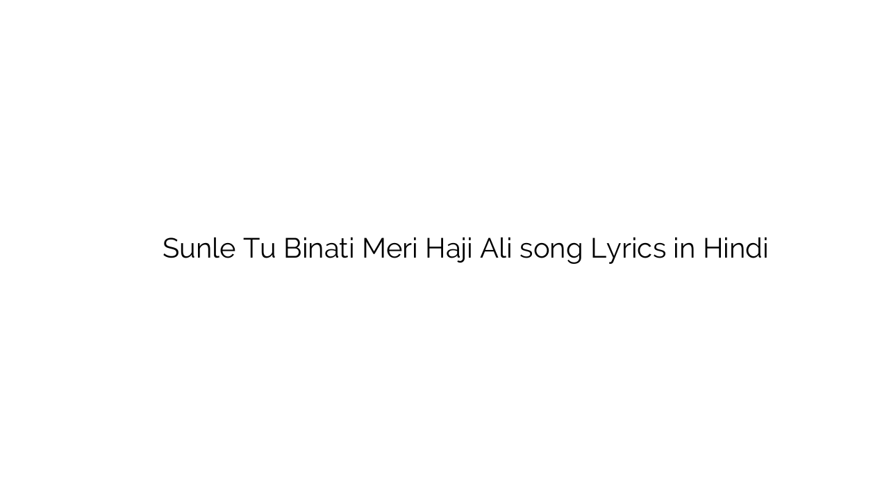 सुनले तू बिनति मेरी हाजी अली Sunle Tu Binati Meri Haji Ali song Lyrics in Hindi