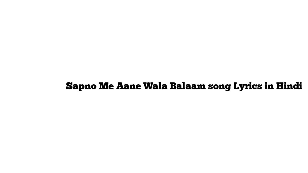 सपनो में आने वाला बलाम Sapno Me Aane Wala Balaam song Lyrics in Hindi