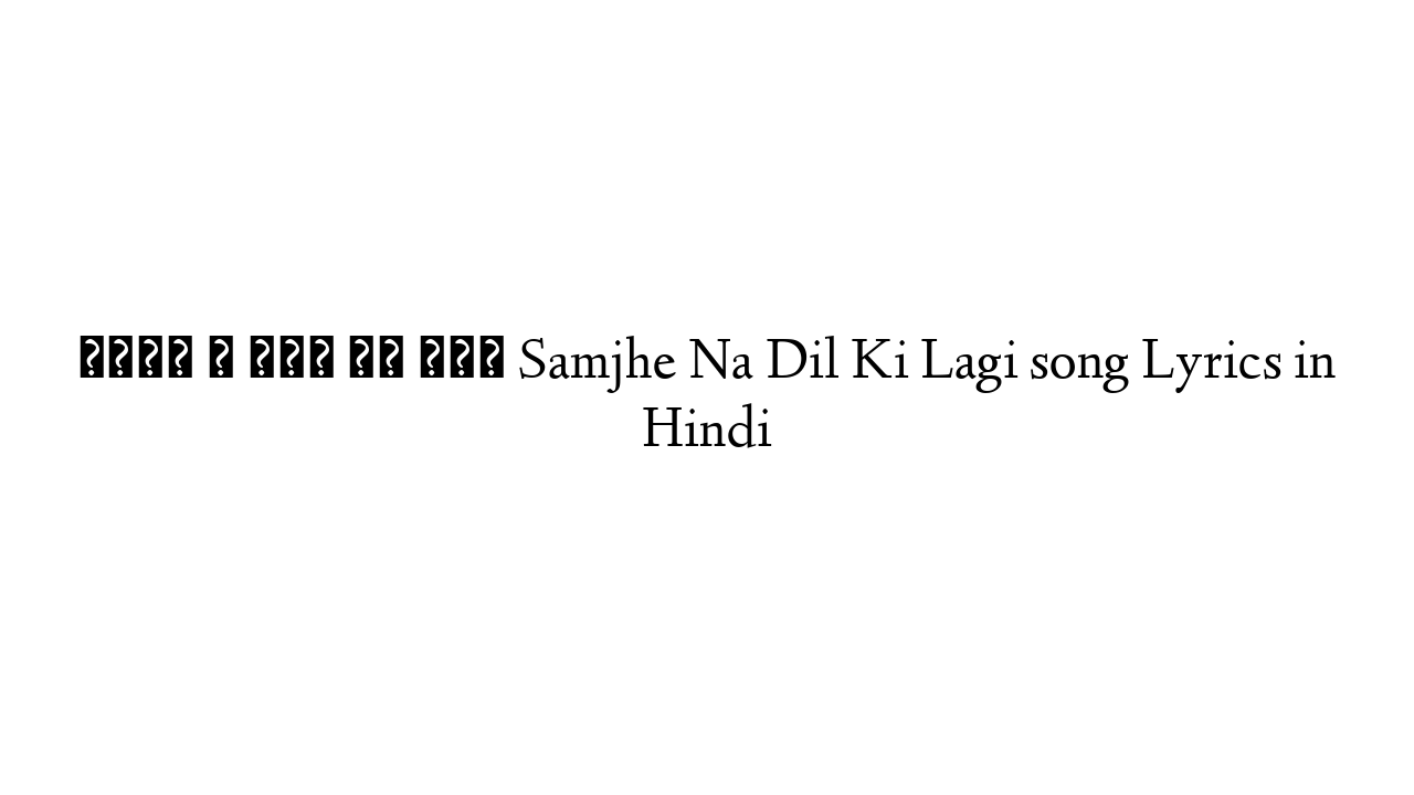 समझे न दिल की लगी Samjhe Na Dil Ki Lagi song Lyrics in Hindi